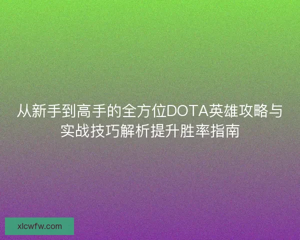 从新手到高手的全方位DOTA英雄攻略与实战技巧解析提升胜率指南 从新手到高手的全方位DOTA英雄攻略与实战技巧解析提升胜率指南